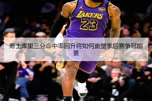 勇士库里三分命中率回升将如何重塑季后赛争冠前景