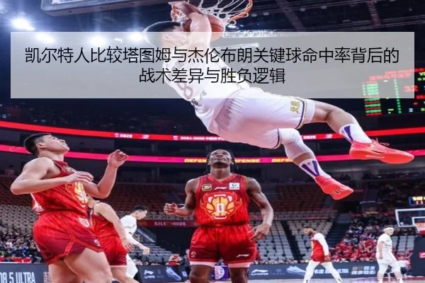 凯尔特人比较塔图姆与杰伦布朗关键球命中率背后的战术差异与胜负逻辑