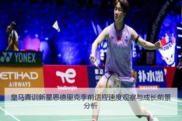 皇马青训新星恩德里克季前适应速度观察与成长前景分析