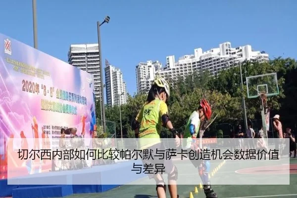 切尔西内部如何比较帕尔默与萨卡创造机会数据价值与差异
