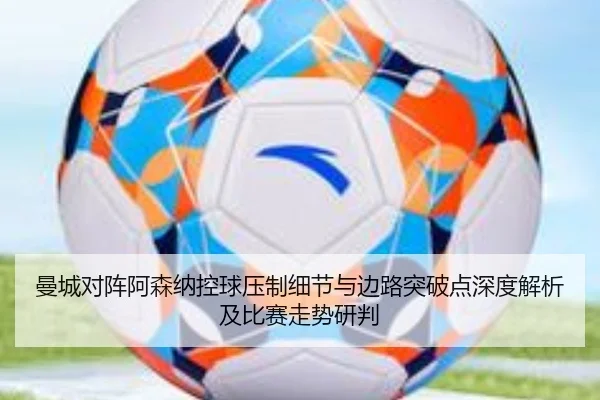 曼城对阵阿森纳控球压制细节与边路突破点深度解析及比赛走势研判