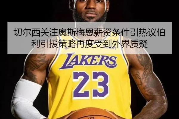 切尔西关注奥斯梅恩薪资条件引热议伯利引援策略再度受到外界质疑