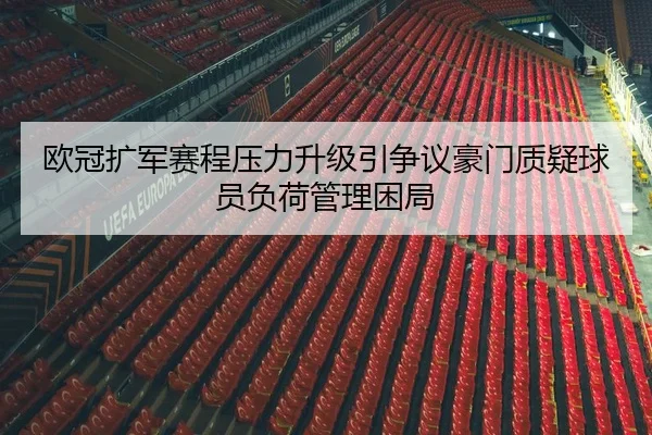 欧冠扩军赛程压力升级引争议豪门质疑球员负荷管理困局